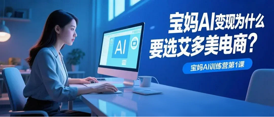 宝妈AI训练营第①课：宝妈进行AI变现为什么要选艾多美电商？